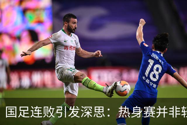 国足连败引发深思：热身赛并非轻松之战，必需全力以赴
