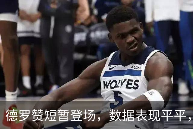 德罗赞短暂登场，数据表现平平，掘金惜败爵士
